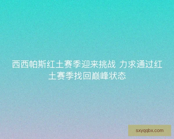 西西帕斯红土赛季迎来挑战 力求通过红土赛季找回巅峰状态