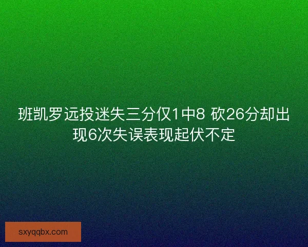 班凯罗远投迷失三分仅1中8 砍26分却出现6次失误表现起伏不定